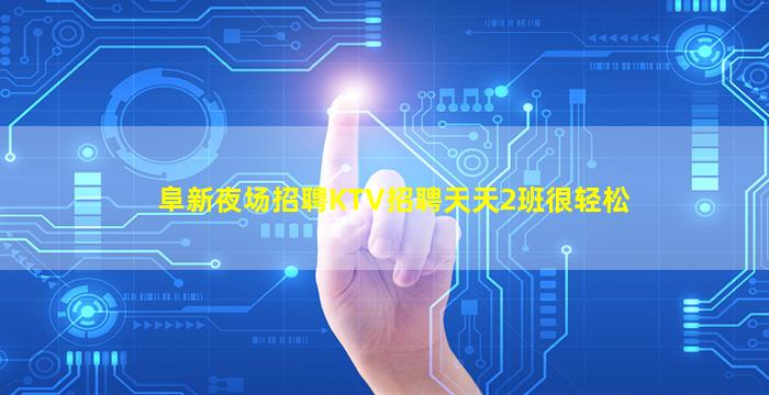 阜新夜场招聘KTV招聘天天2班很轻松